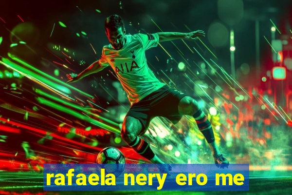 rafaela nery ero me